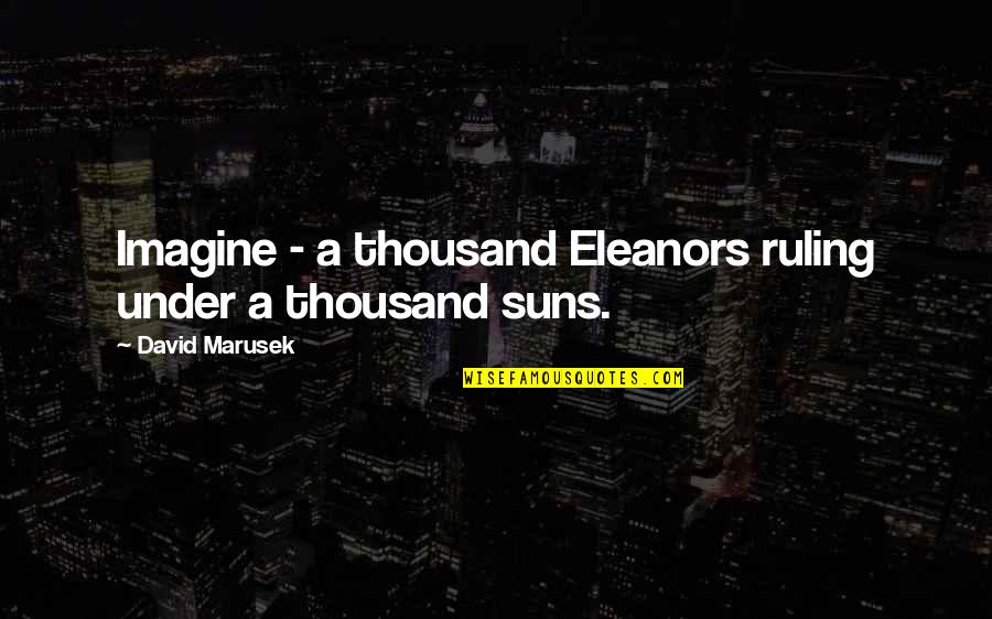 Menyusuri Sungai Quotes By David Marusek: Imagine - a thousand Eleanors ruling under a Menyusuri Sungai Quotes By David Marusek: Imagine - a thousand Eleanors ruling under a