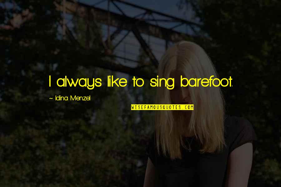 Menzel Idina Quotes By Idina Menzel: I always like to sing barefoot. Menzel Idina Quotes By Idina Menzel: I always like to sing barefoot.