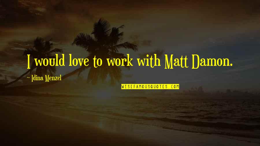 Menzel Idina Quotes By Idina Menzel: I would love to work with Matt Damon. Menzel Idina Quotes By Idina Menzel: I would love to work with Matt Damon.