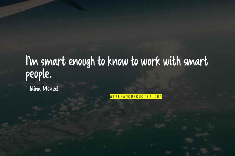 Menzel Idina Quotes By Idina Menzel: I'm smart enough to know to work with Menzel Idina Quotes By Idina Menzel: I'm smart enough to know to work with
