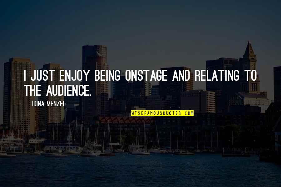 Menzel Idina Quotes By Idina Menzel: I just enjoy being onstage and relating to Menzel Idina Quotes By Idina Menzel: I just enjoy being onstage and relating to