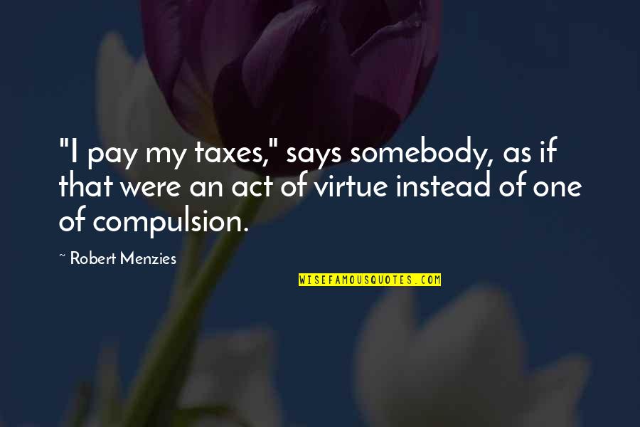Menzies Best Quotes By Robert Menzies: "I pay my taxes," says somebody, as if