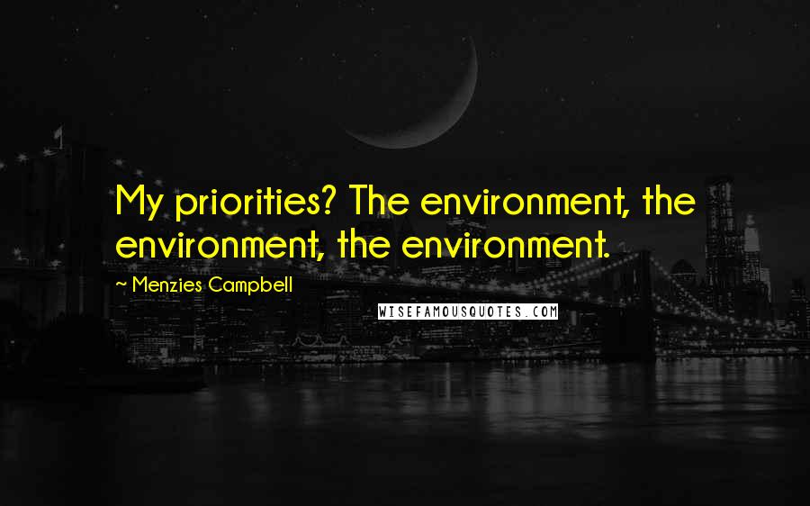 Menzies Campbell quotes: My priorities? The environment, the environment, the environment.