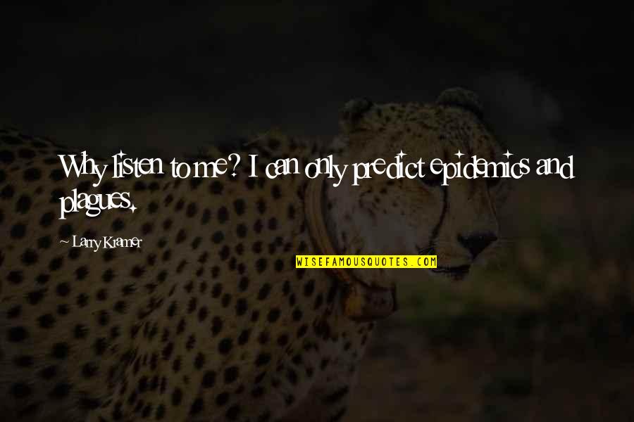 Meollo Quotes By Larry Kramer: Why listen to me? I can only predict Meollo Quotes By Larry Kramer: Why listen to me? I can only predict