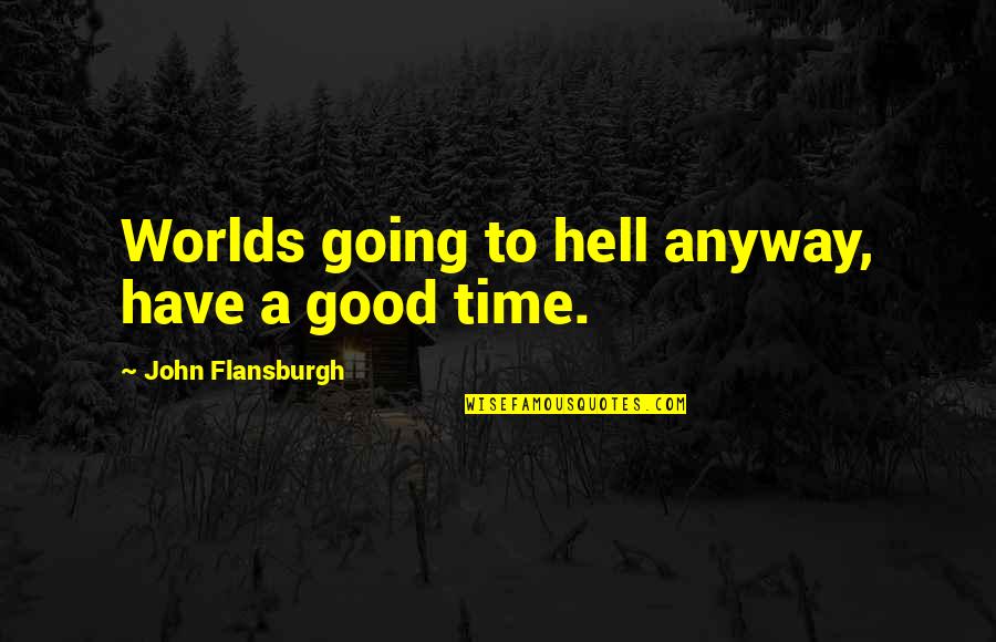 Meos Pontos Quotes By John Flansburgh: Worlds going to hell anyway, have a good Meos Pontos Quotes By John Flansburgh: Worlds going to hell anyway, have a good