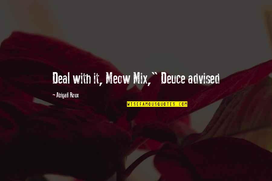 Meow Meow Quotes By Abigail Roux: Deal with it, Meow Mix," Deuce advised Meow Meow Quotes By Abigail Roux: Deal with it, Meow Mix," Deuce advised