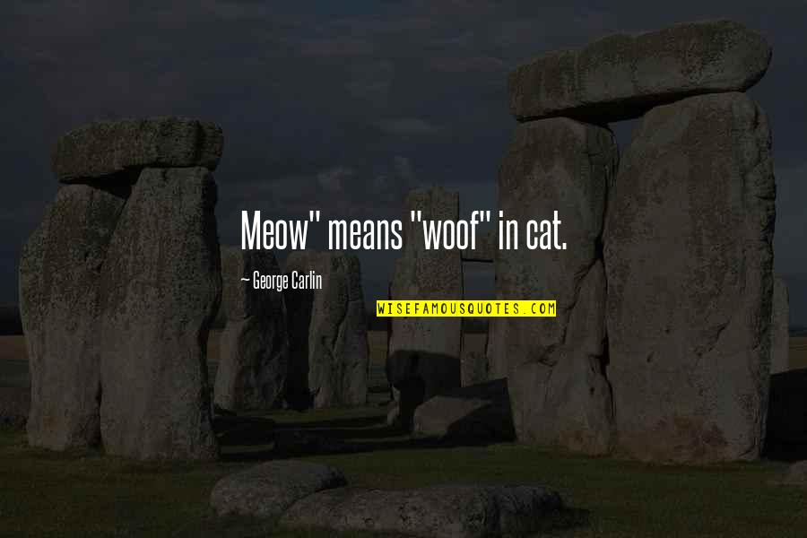 Meow Meow Quotes By George Carlin: Meow" means "woof" in cat.