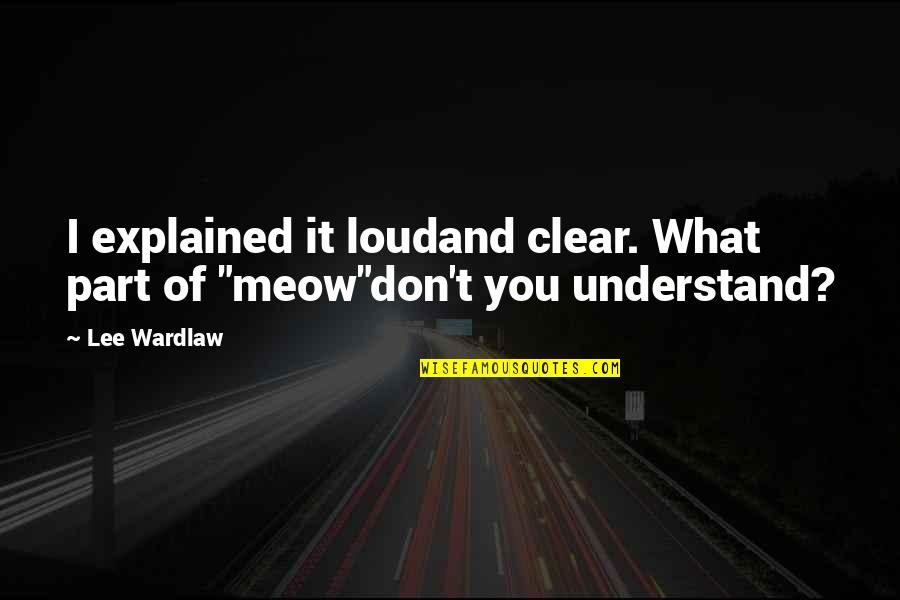 Meow Meow Quotes By Lee Wardlaw: I explained it loudand clear. What part of