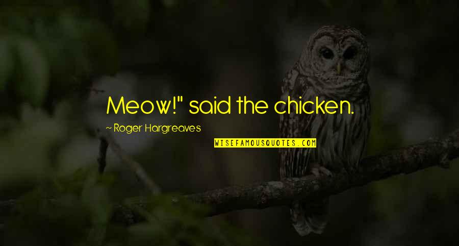 Meow Meow Quotes By Roger Hargreaves: Meow!" said the chicken. Meow Meow Quotes By Roger Hargreaves: Meow!" said the chicken.