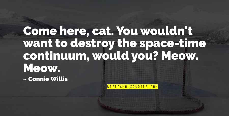 Meow Quotes By Connie Willis: Come here, cat. You wouldn't want to destroy