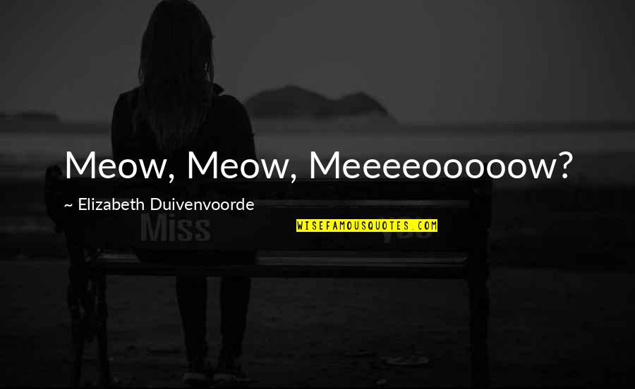 Meow Quotes By Elizabeth Duivenvoorde: Meow, Meow, Meeeeooooow?