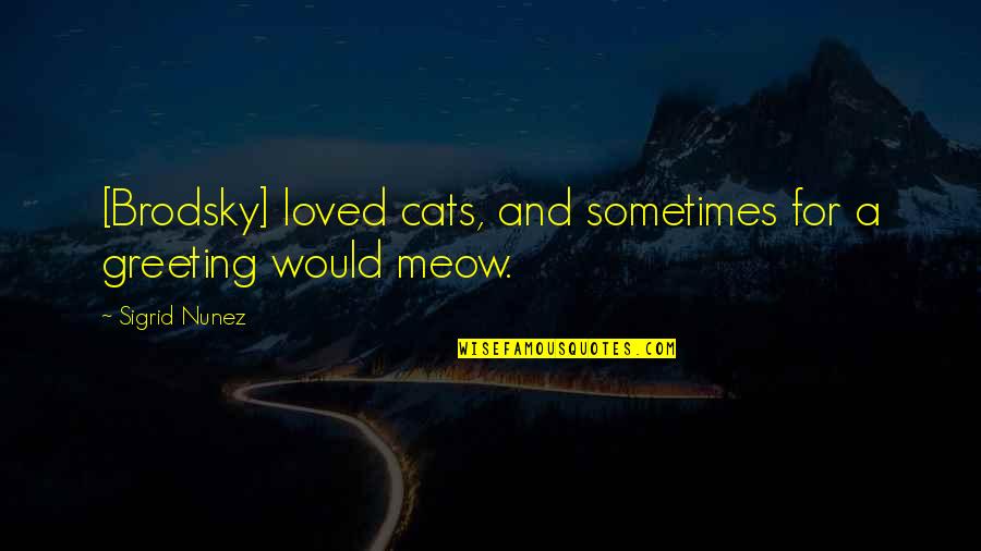 Meow Quotes By Sigrid Nunez: [Brodsky] loved cats, and sometimes for a greeting