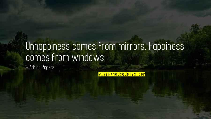 Meowsy Mcdermott Quotes By Adrian Rogers: Unhappiness comes from mirrors. Happiness comes from windows. Meowsy Mcdermott Quotes By Adrian Rogers: Unhappiness comes from mirrors. Happiness comes from windows.