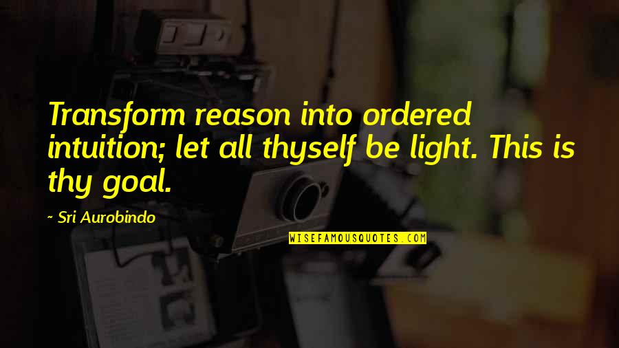 Mephisto Pheles Quotes By Sri Aurobindo: Transform reason into ordered intuition; let all thyself