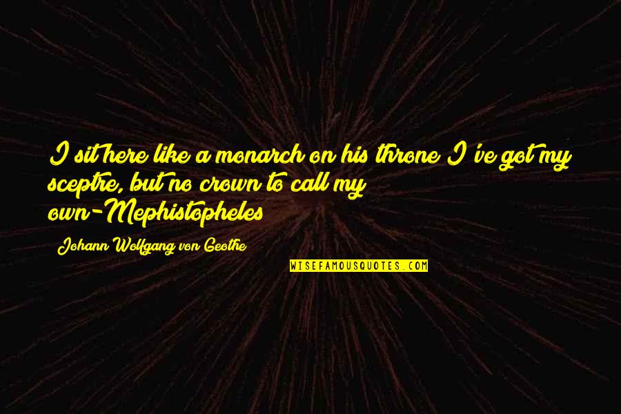 Mephistopheles Quotes By Johann Wolfgang Von Geothe: I sit here like a monarch on his