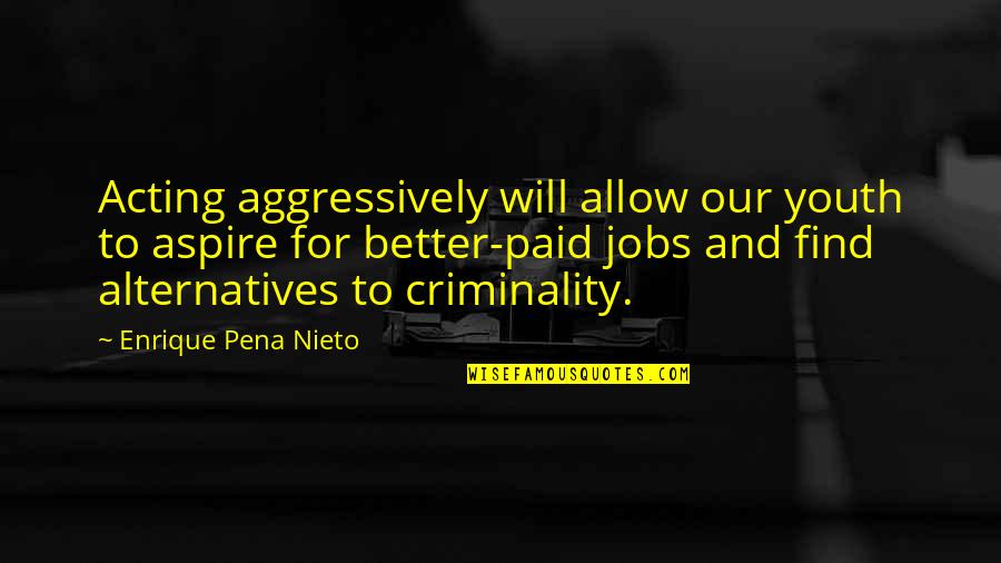 Meprises Quotes By Enrique Pena Nieto: Acting aggressively will allow our youth to aspire