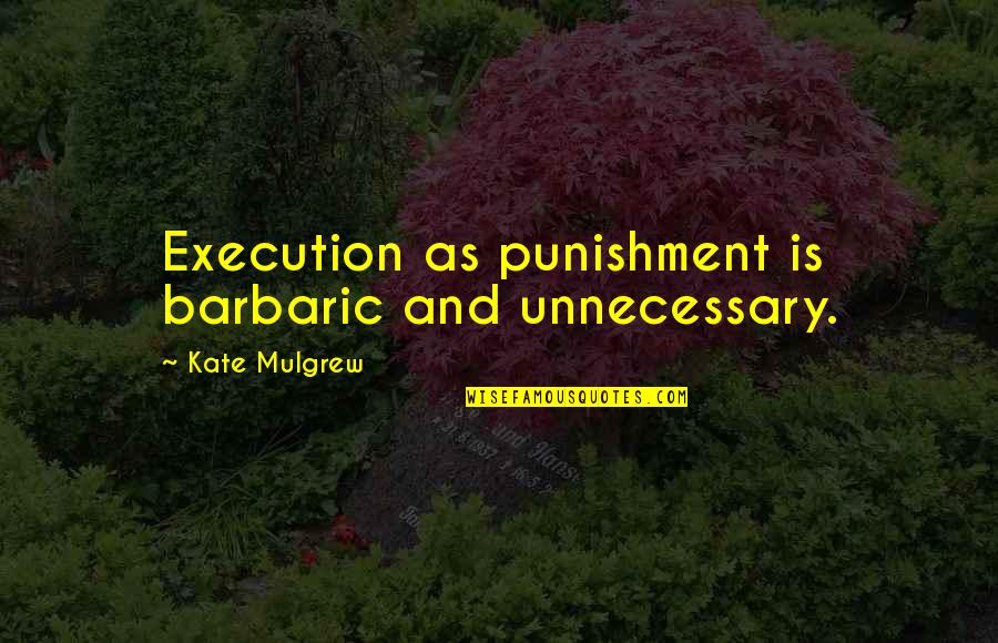 Mera Naam Quotes By Kate Mulgrew: Execution as punishment is barbaric and unnecessary.