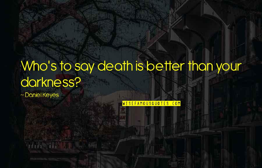 Mera Sardar Quotes By Daniel Keyes: Who's to say death is better than your Mera Sardar Quotes By Daniel Keyes: Who's to say death is better than your