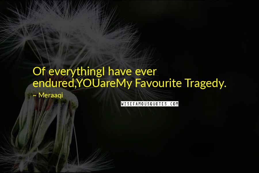 Meraaqi quotes: Of everythingI have ever endured,YOUareMy Favourite Tragedy.