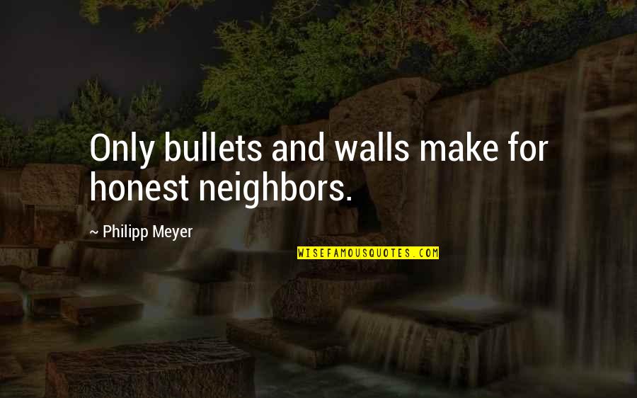 Meraba Raba Quotes By Philipp Meyer: Only bullets and walls make for honest neighbors.
