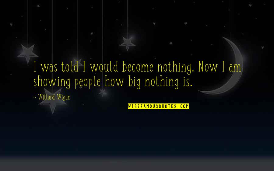 Merae Lyn Quotes By Willard Wigan: I was told I would become nothing. Now