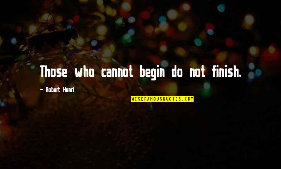 Meraioth Quotes By Robert Henri: Those who cannot begin do not finish. Meraioth Quotes By Robert Henri: Those who cannot begin do not finish.