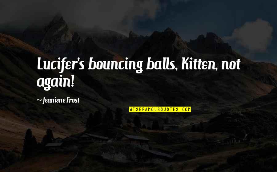 Merajut Tas Quotes By Jeaniene Frost: Lucifer's bouncing balls, Kitten, not again! Merajut Tas Quotes By Jeaniene Frost: Lucifer's bouncing balls, Kitten, not again!