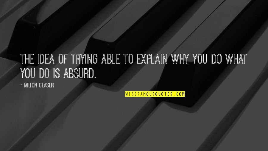 Meraka Institute Quotes By Milton Glaser: The idea of trying able to explain why