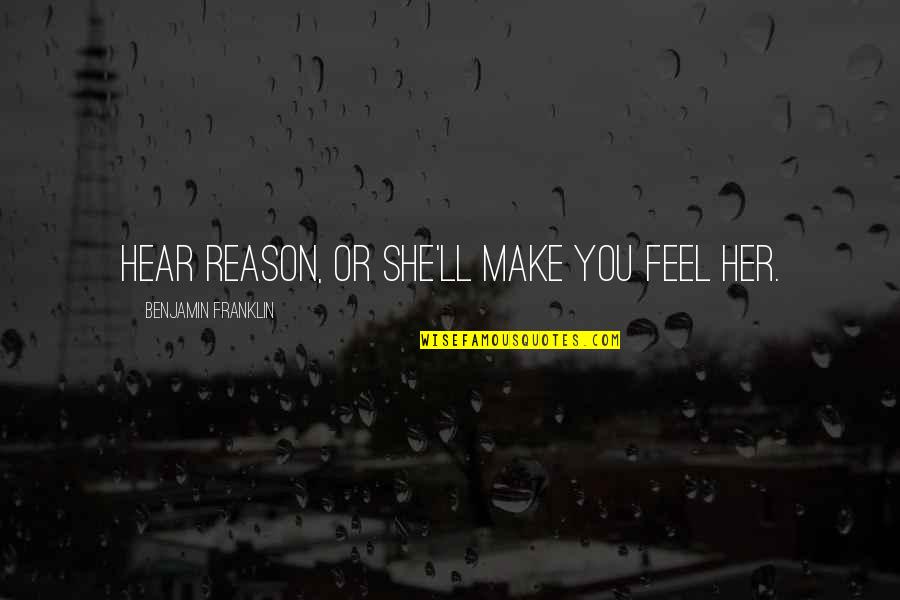 Meraki A Syren Story Quotes By Benjamin Franklin: Hear reason, or she'll make you feel her. Meraki A Syren Story Quotes By Benjamin Franklin: Hear reason, or she'll make you feel her.