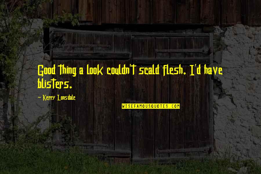 Meralda Snyde Quotes By Kerry Lonsdale: Good thing a look couldn't scald flesh. I'd Meralda Snyde Quotes By Kerry Lonsdale: Good thing a look couldn't scald flesh. I'd