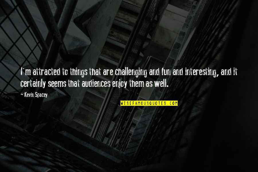Meramec Caverns Quotes By Kevin Spacey: I'm attracted to things that are challenging and