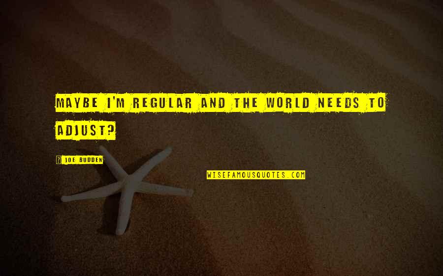 Meramec Springs Quotes By Joe Budden: Maybe I'm regular and the world needs to Meramec Springs Quotes By Joe Budden: Maybe I'm regular and the world needs to