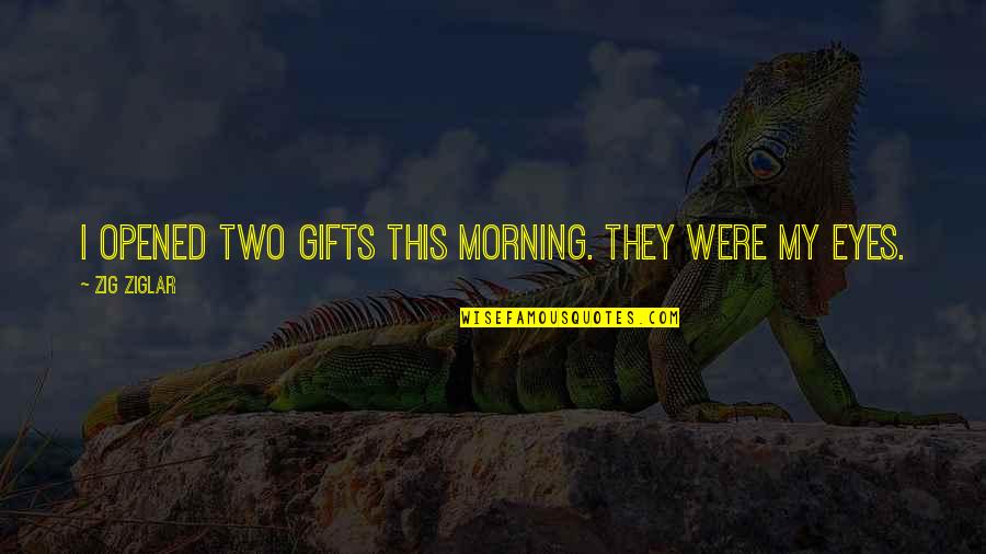 Meramente Significado Quotes By Zig Ziglar: I opened two gifts this morning. They were Meramente Significado Quotes By Zig Ziglar: I opened two gifts this morning. They were