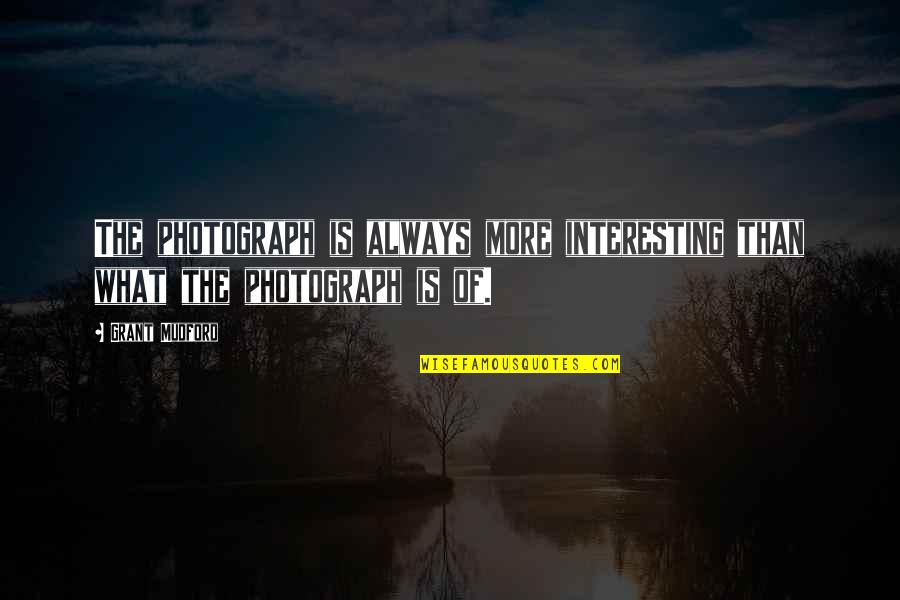 Meramente Sinonimos Quotes By Grant Mudford: The photograph is always more interesting than what