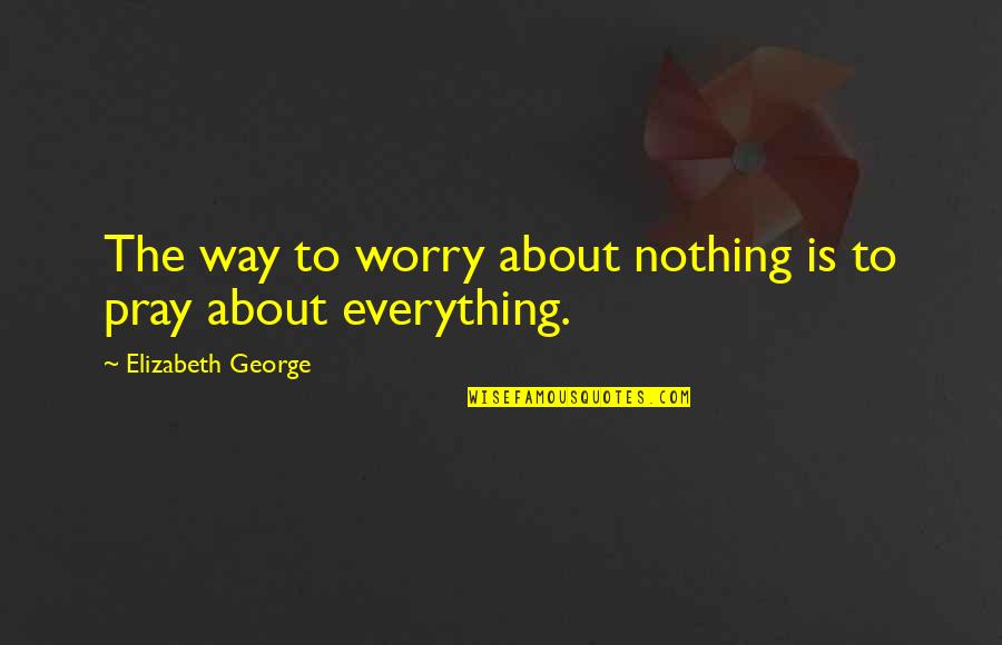 Meramuda Quotes By Elizabeth George: The way to worry about nothing is to Meramuda Quotes By Elizabeth George: The way to worry about nothing is to