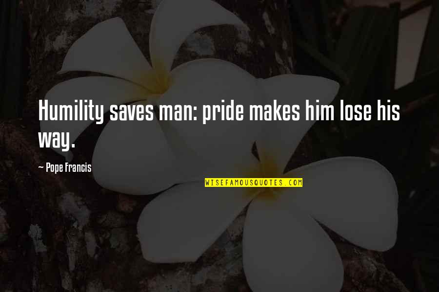 Merancang Kegiatan Quotes By Pope Francis: Humility saves man: pride makes him lose his