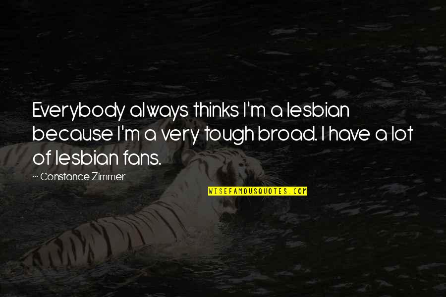 Merancas Quotes By Constance Zimmer: Everybody always thinks I'm a lesbian because I'm Merancas Quotes By Constance Zimmer: Everybody always thinks I'm a lesbian because I'm