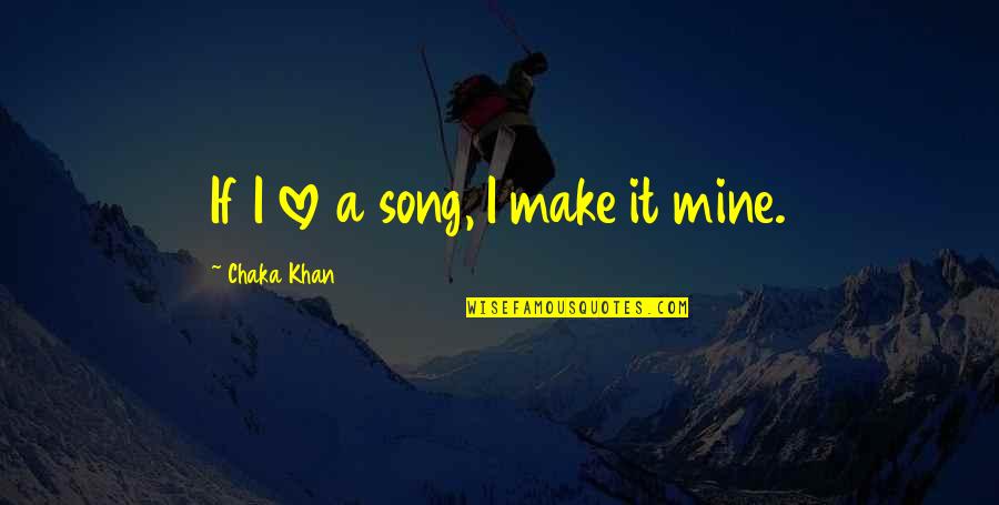 Merangkum Online Quotes By Chaka Khan: If I love a song, I make it Merangkum Online Quotes By Chaka Khan: If I love a song, I make it