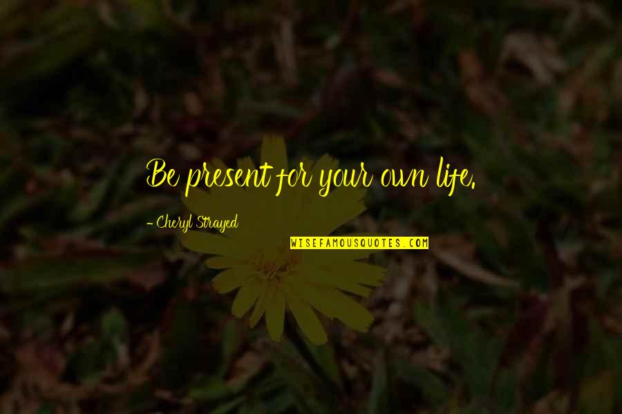 Merangkum Online Quotes By Cheryl Strayed: Be present for your own life. Merangkum Online Quotes By Cheryl Strayed: Be present for your own life.