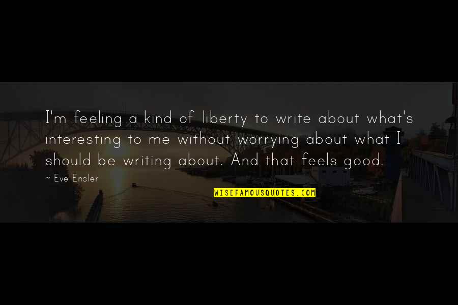 Meranto Chris Quotes By Eve Ensler: I'm feeling a kind of liberty to write Meranto Chris Quotes By Eve Ensler: I'm feeling a kind of liberty to write