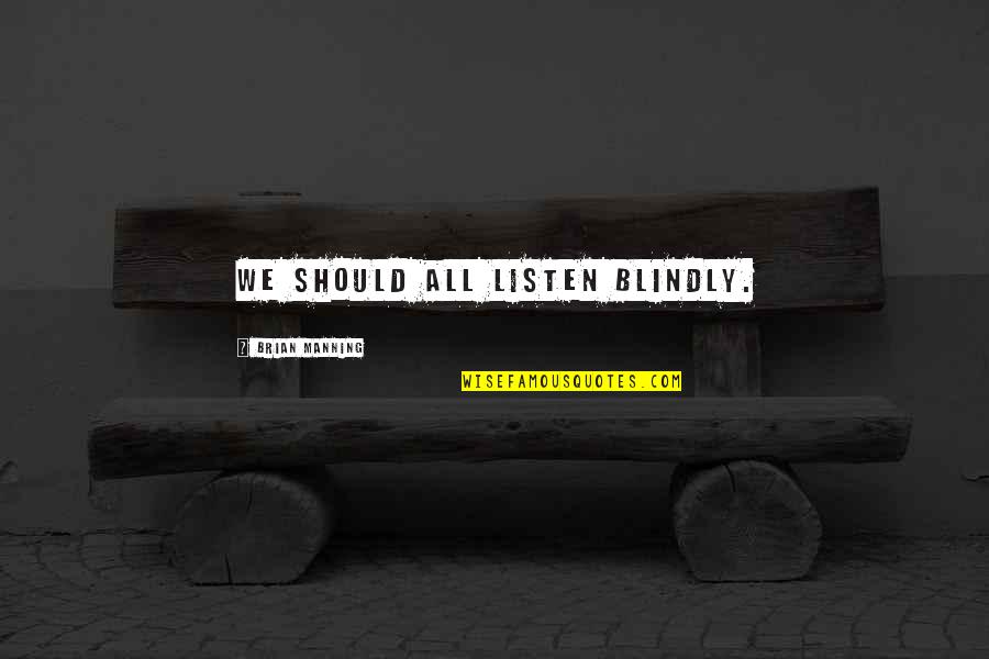 Merata Quotes By Brian Manning: we should all listen blindly. Merata Quotes By Brian Manning: we should all listen blindly.