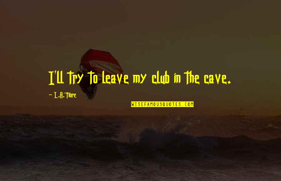 Meravigliosa Storia Quotes By L.A. Fiore: I'll try to leave my club in the