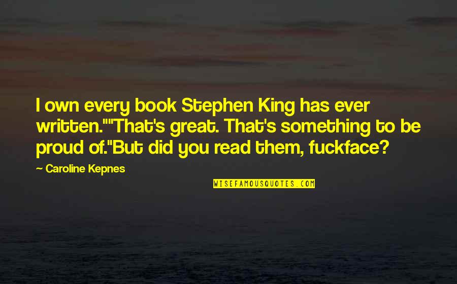 Meravigliosi Bimbi Quotes By Caroline Kepnes: I own every book Stephen King has ever Meravigliosi Bimbi Quotes By Caroline Kepnes: I own every book Stephen King has ever