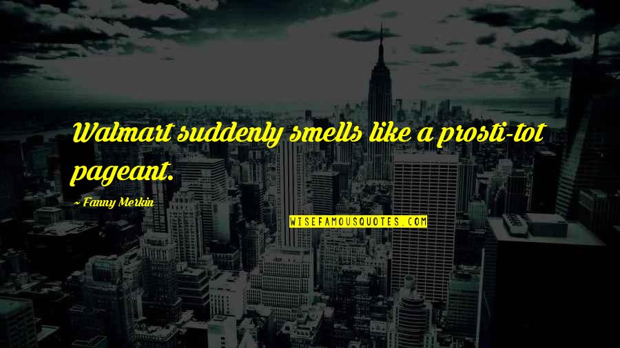 Meraviglioso Amore Quotes By Fanny Merkin: Walmart suddenly smells like a prosti-tot pageant. Meraviglioso Amore Quotes By Fanny Merkin: Walmart suddenly smells like a prosti-tot pageant.