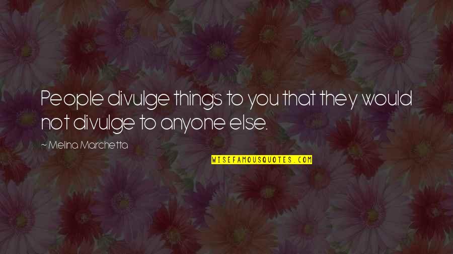 Meraviglioso Amore Quotes By Melina Marchetta: People divulge things to you that they would Meraviglioso Amore Quotes By Melina Marchetta: People divulge things to you that they would