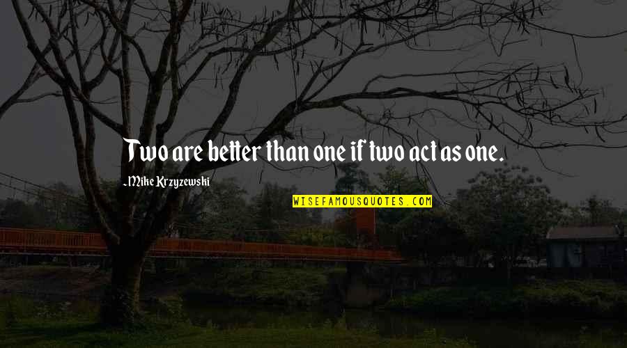 Meraviglioso Amore Quotes By Mike Krzyzewski: Two are better than one if two act Meraviglioso Amore Quotes By Mike Krzyzewski: Two are better than one if two act
