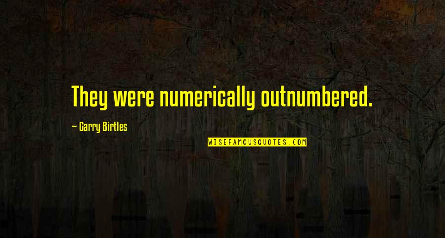Meraviglioso Quotes By Garry Birtles: They were numerically outnumbered. Meraviglioso Quotes By Garry Birtles: They were numerically outnumbered.
