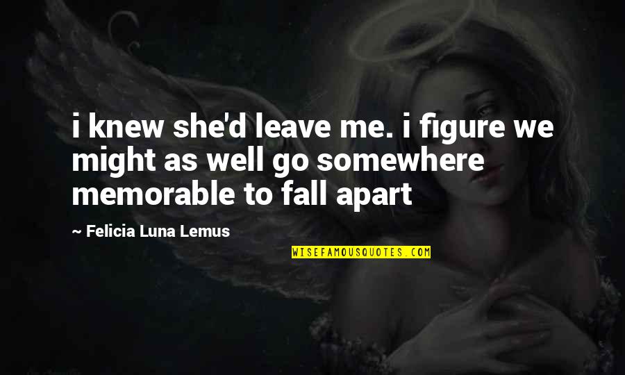 Meray Pass Tum Ho Quotes By Felicia Luna Lemus: i knew she'd leave me. i figure we Meray Pass Tum Ho Quotes By Felicia Luna Lemus: i knew she'd leave me. i figure we