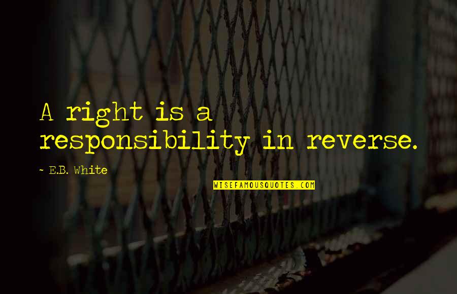 Merayakan Anniversary Quotes By E.B. White: A right is a responsibility in reverse. Merayakan Anniversary Quotes By E.B. White: A right is a responsibility in reverse.