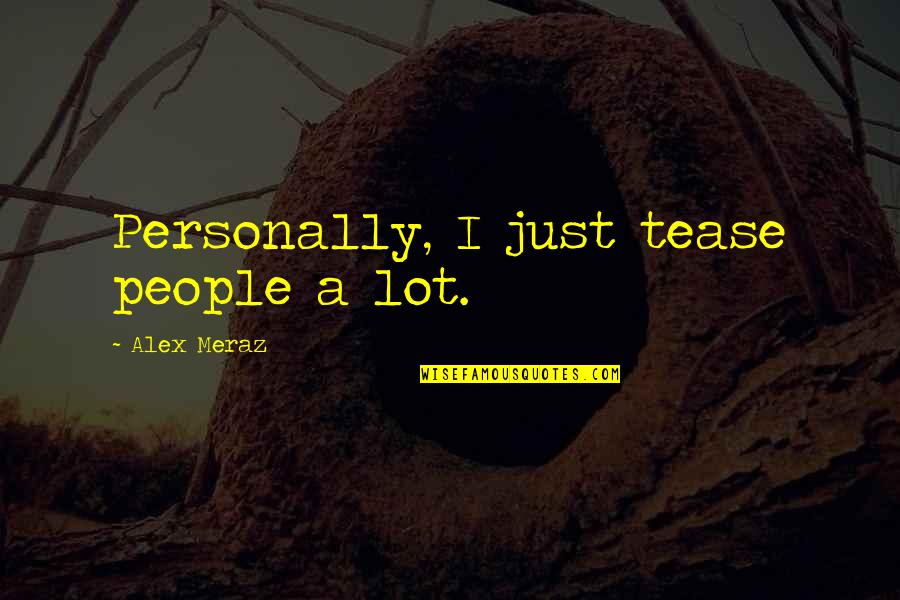 Meraz Quotes By Alex Meraz: Personally, I just tease people a lot. Meraz Quotes By Alex Meraz: Personally, I just tease people a lot.